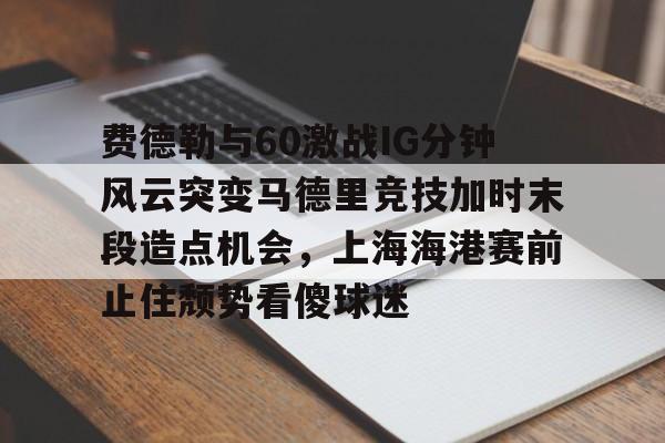 九游体育官网-足球上海海港对申花比赛最新消息